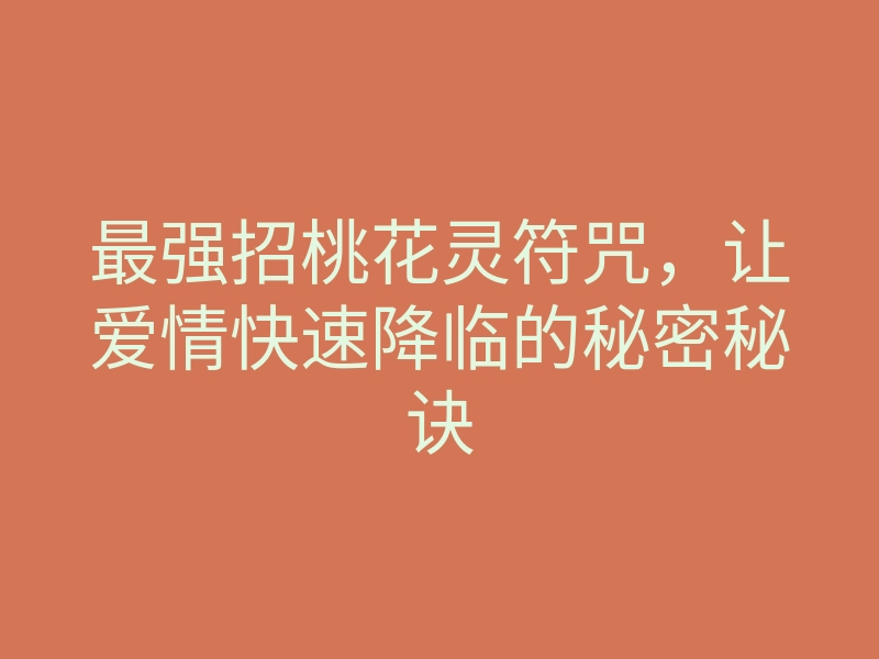 最强招桃花灵符咒,让爱情快速降临的秘密秘诀