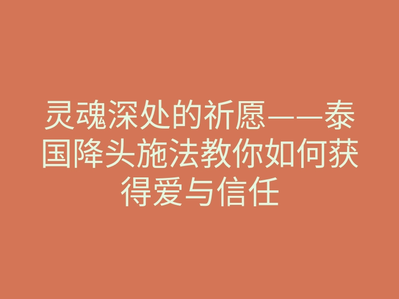 灵魂深处的祈愿——泰国降头施法教你如何获得爱与信任