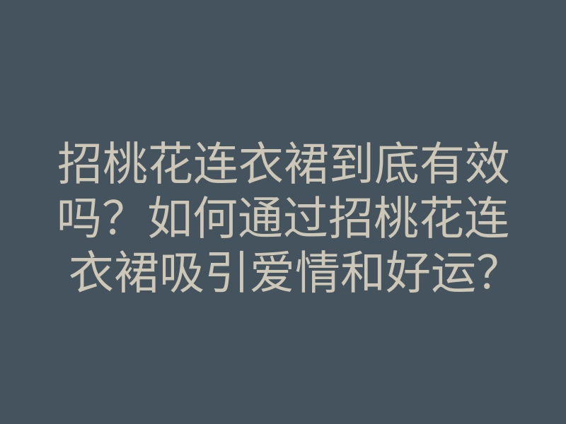 招桃花连衣裙到底有效吗?如何通过招桃花连衣裙吸引爱情和好运?