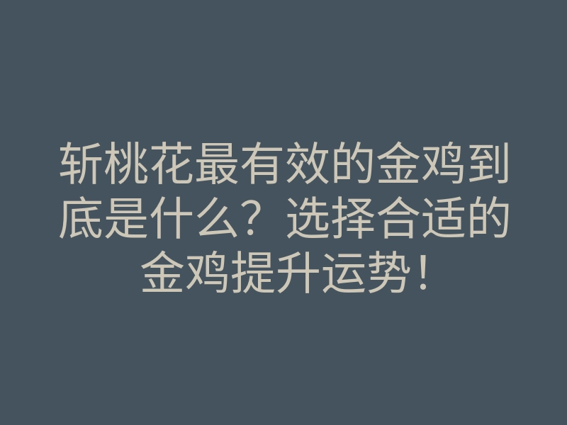 斩桃花最有效的金鸡到底是什么？选择合适的金鸡提升运势！