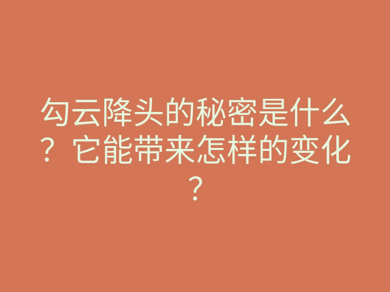 勾云降头的秘密是什么？它能带来怎样的变化？