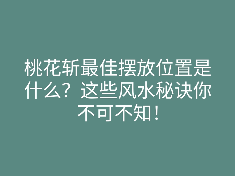 桃花斩最佳摆放位置是什么?这些风水秘诀你不可不知!