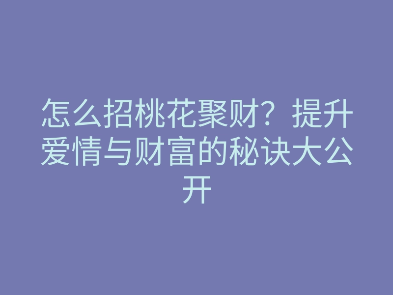 怎么招桃花聚财?提升爱情与财富的秘诀大公开