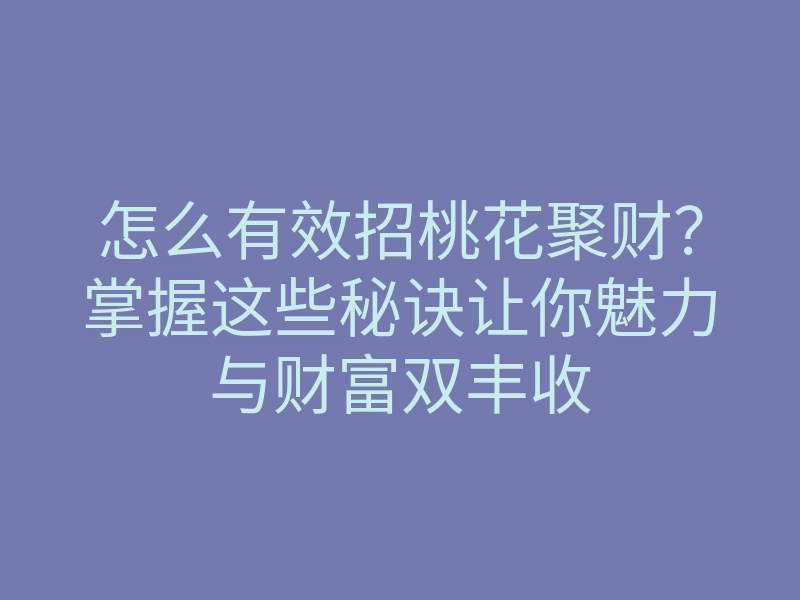 怎么有效招桃花聚财?掌握这些秘诀让你魅力与财富双丰收