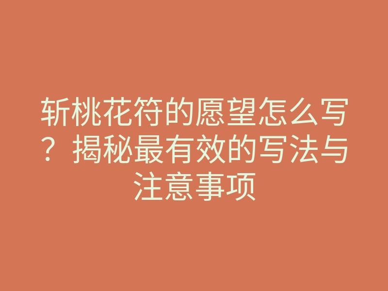 斩桃花符的愿望怎么写?揭秘最有效的写法与注意事项