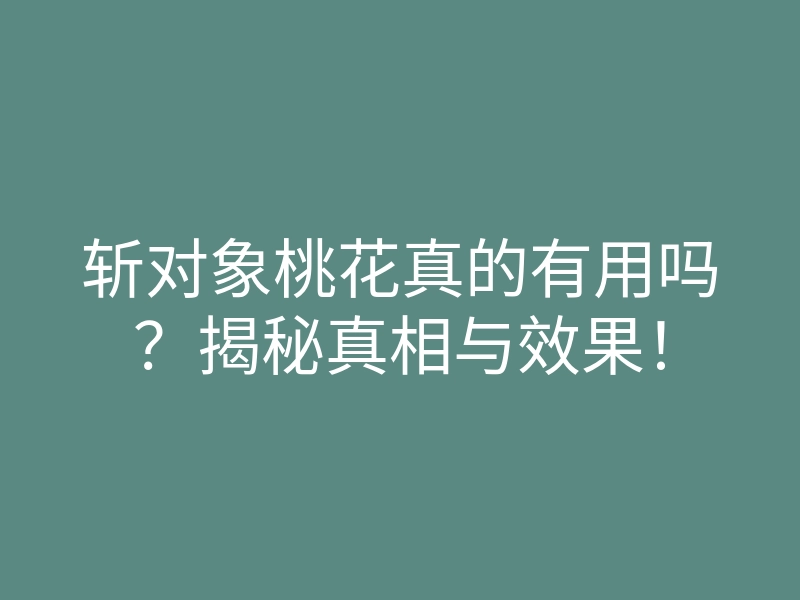 斩对象桃花真的有用吗?揭秘真相与效果!