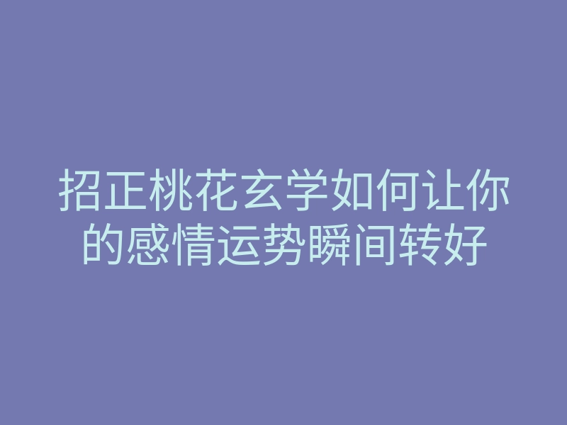 招正桃花玄学如何让你的感情运势瞬间转好