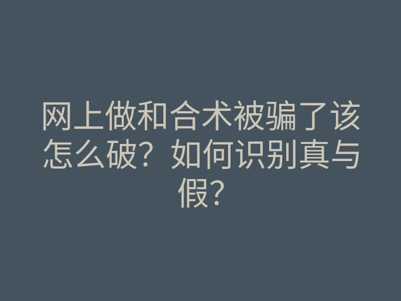 网上做和合术被骗了该怎么破?如何识别真与假?