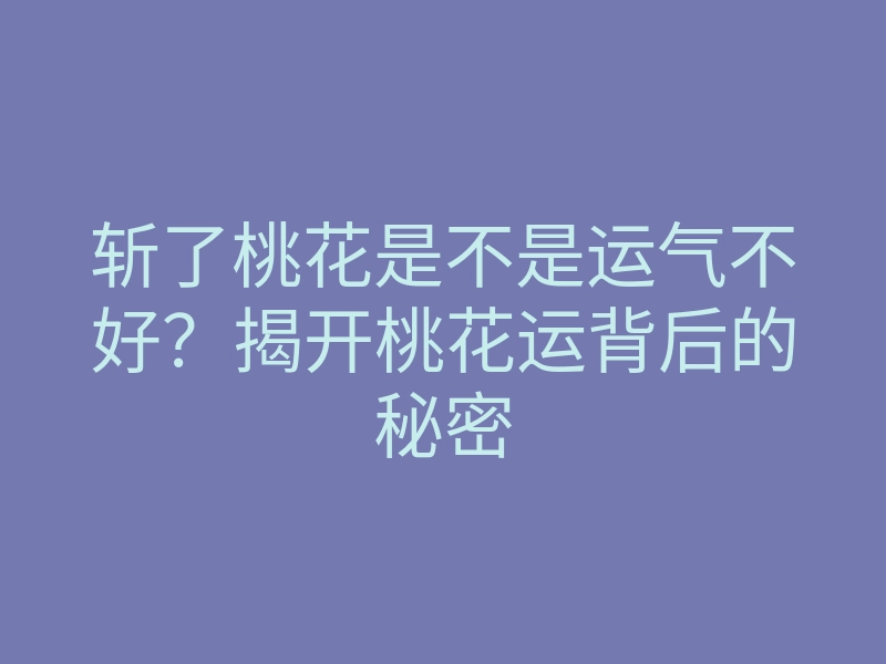 斩了桃花是不是运气不好?揭开桃花运背后的秘密