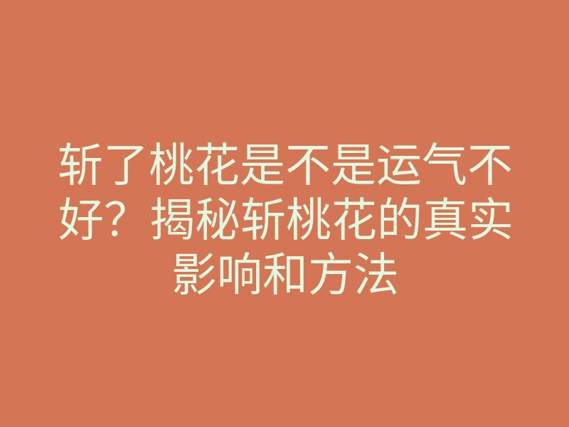 斩了桃花是不是运气不好?揭秘斩桃花的真实影响和方法