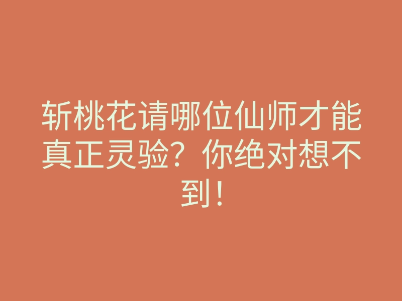 斩桃花请哪位仙师才能真正灵验?你绝对想不到!
