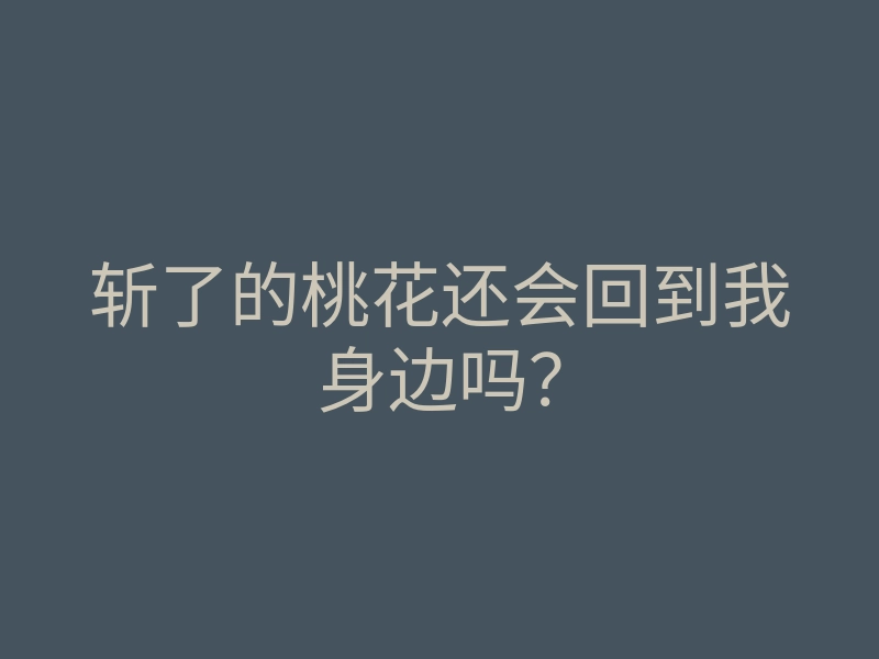 斩了的桃花还会回到我身边吗?