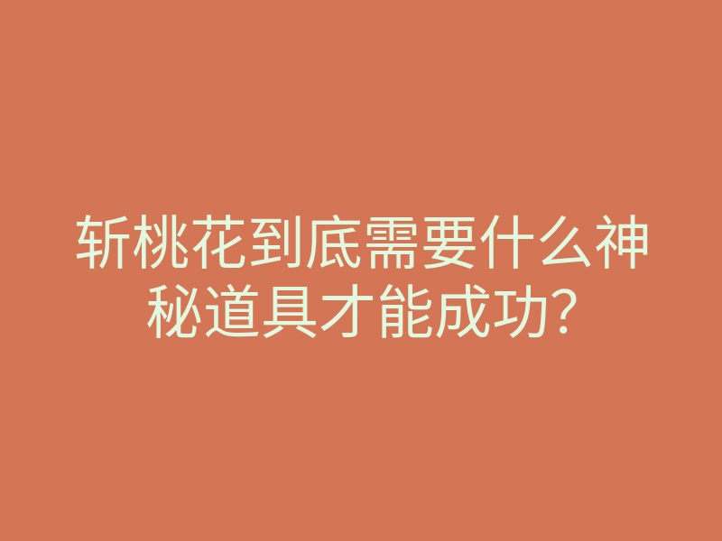 斩桃花到底需要什么神秘道具才能成功?