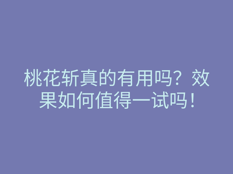 桃花斩真的有用吗?效果如何值得一试吗!