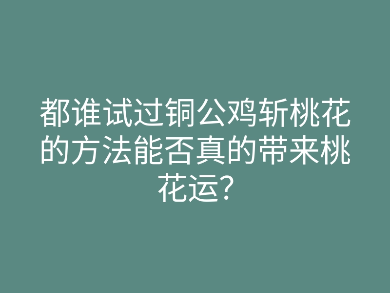 都谁试过铜公鸡斩桃花的方法能否真的带来桃花运？