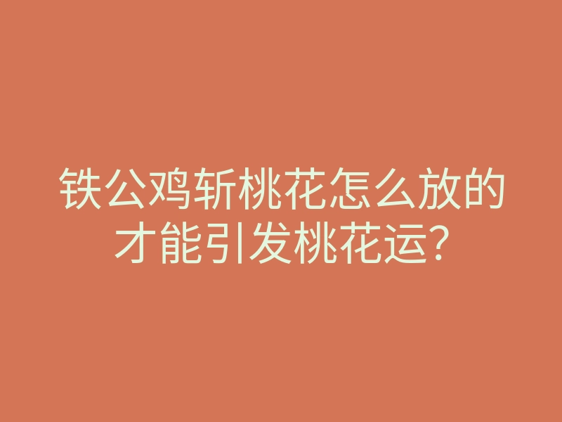 铁公鸡斩桃花怎么放的才能引发桃花运？