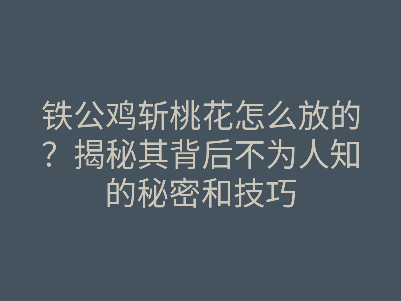 铁公鸡斩桃花怎么放的?揭秘其背后不为人知的秘密和技巧