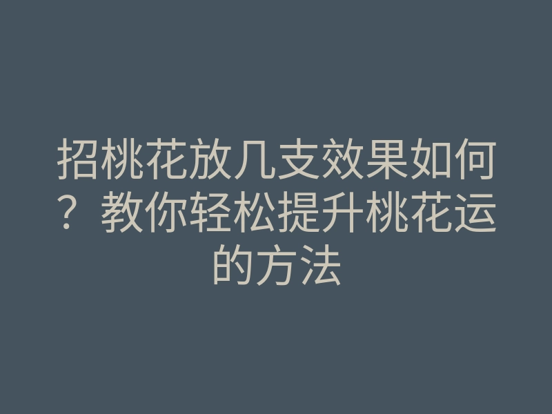 招桃花放几支效果如何?教你轻松提升桃花运的方法
