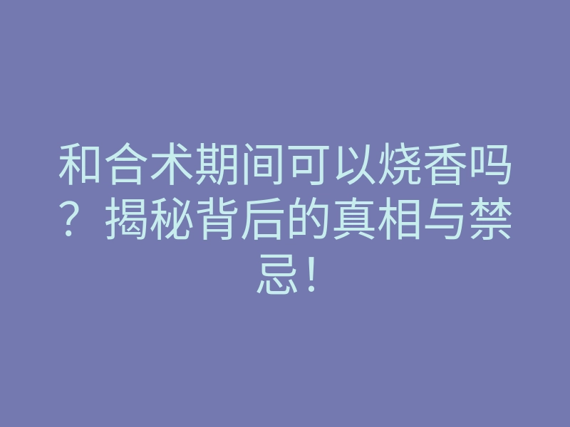 和合术期间可以烧香吗?揭秘背后的真相与禁忌!