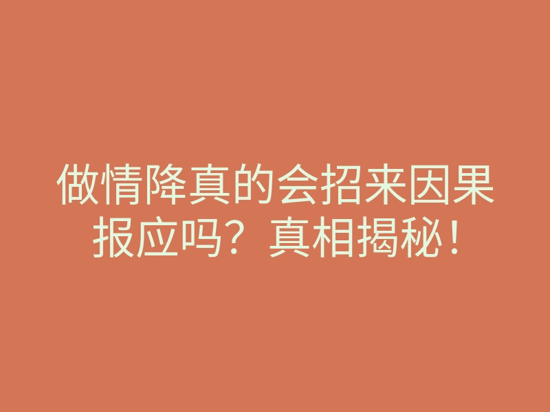 做情降真的会招来因果报应吗?真相揭秘!