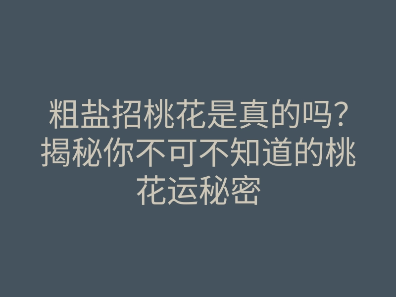 粗盐招桃花是真的吗？揭秘你不可不知道的桃花运秘密