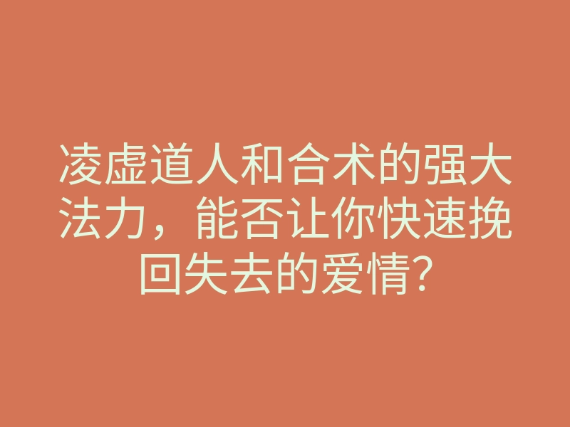凌虚道人和合术的强大法力，能否让你快速挽回失去的爱情？