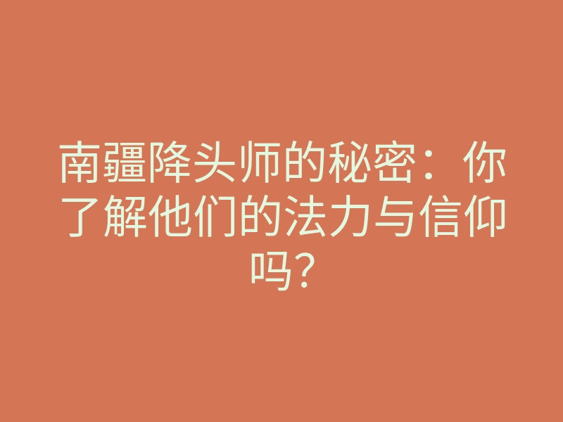 南疆降头师的秘密:你了解他们的法力与信仰吗?