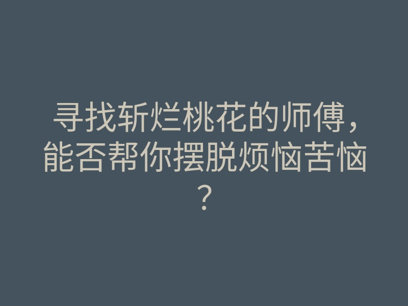 寻找斩烂桃花的师傅,能否帮你摆脱烦恼苦恼?
