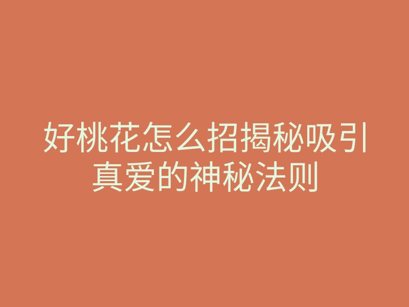 好桃花怎么招揭秘吸引真爱的神秘法则