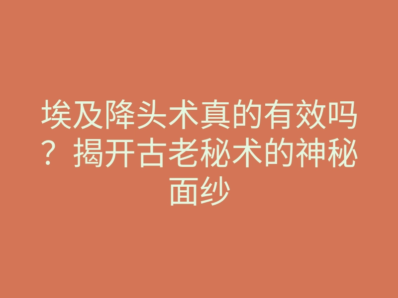 埃及降头术真的有效吗?揭开古老秘术的神秘面纱