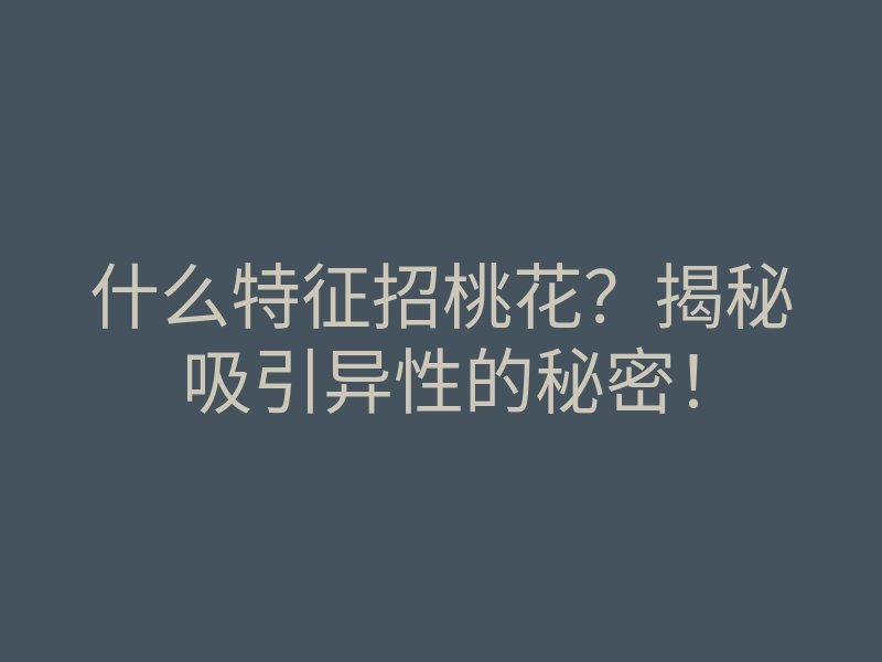 什么特征招桃花?揭秘吸引异性的秘密!