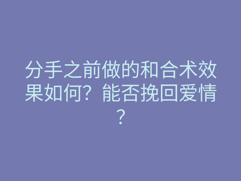 分手之前做的和合术效果如何?能否挽回爱情?