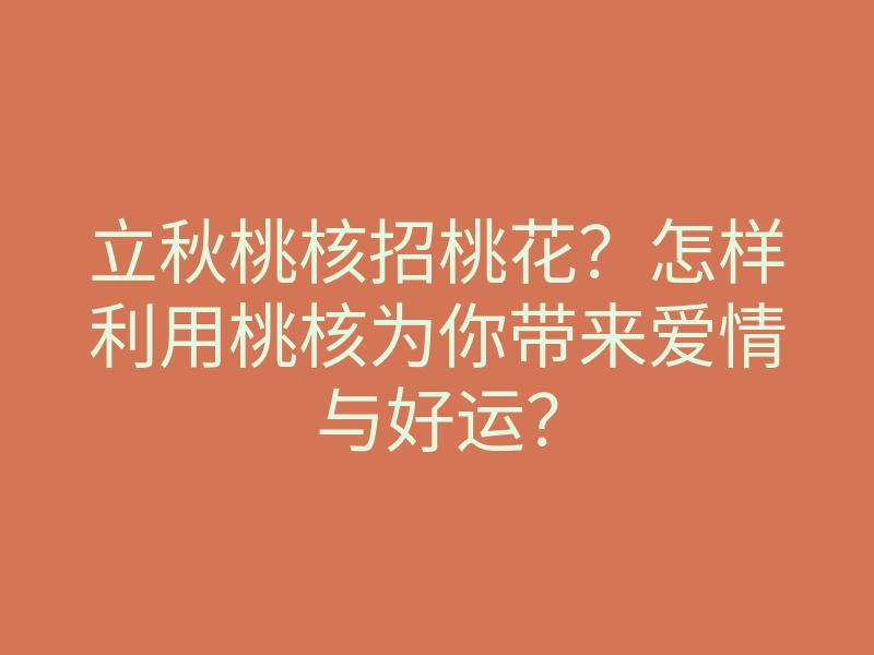 立秋桃核招桃花?怎样利用桃核为你带来爱情与好运?