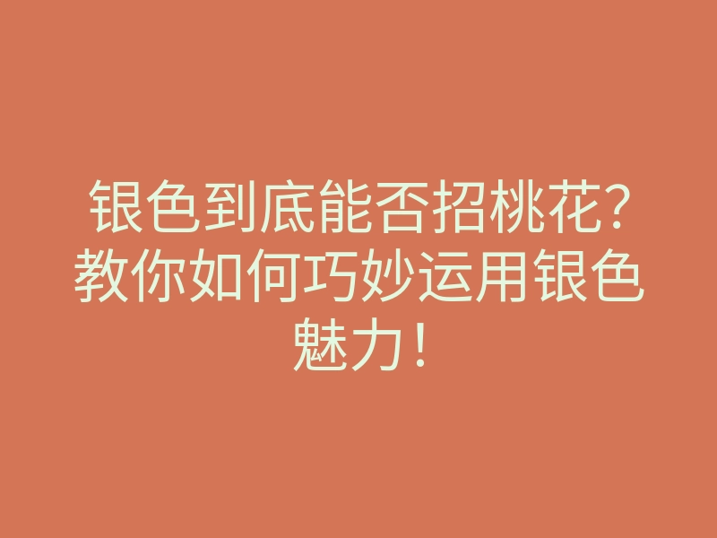 银色到底能否招桃花?教你如何巧妙运用银色魅力!
