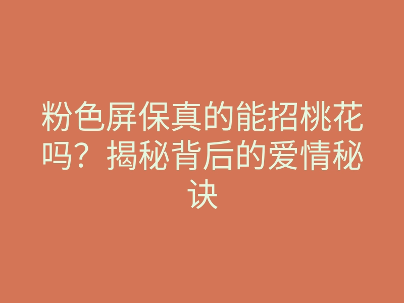 粉色屏保真的能招桃花吗?揭秘背后的爱情秘诀