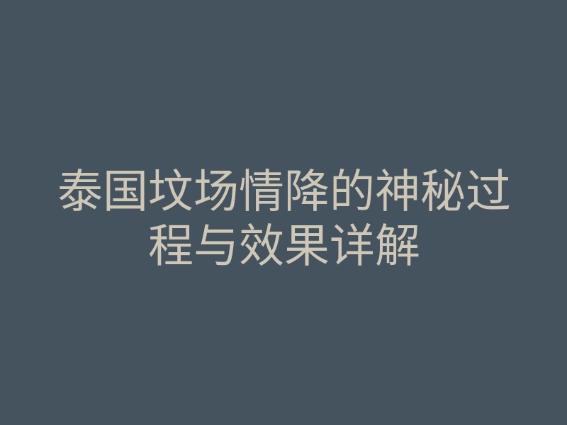 泰国坟场情降的神秘过程与效果详解