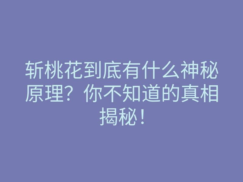 斩桃花到底有什么神秘原理?你不知道的真相揭秘!