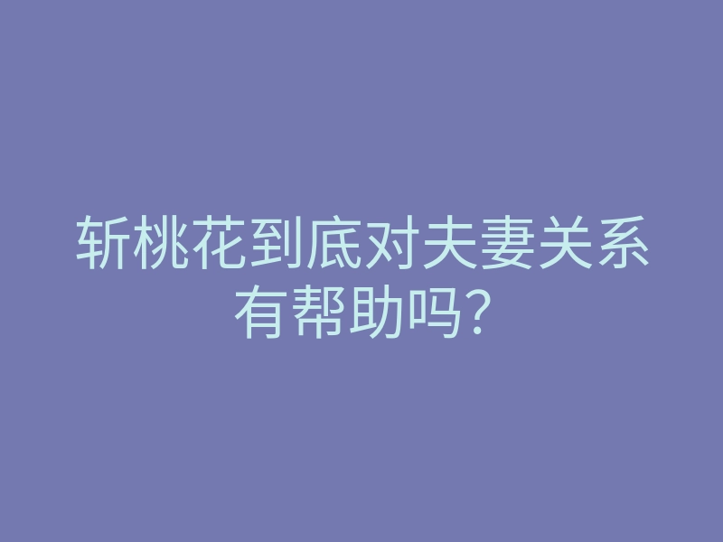 斩桃花到底对夫妻关系有帮助吗?