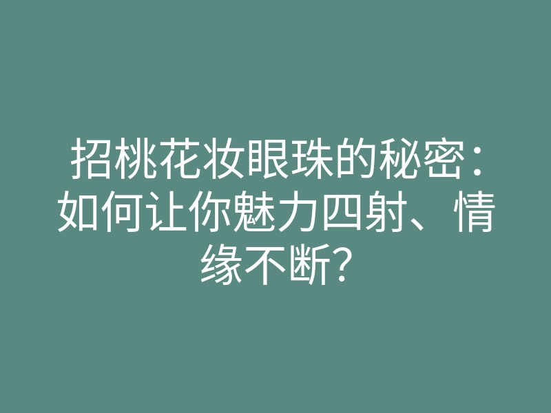 招桃花妆眼珠的秘密:如何让你魅力四射、情缘不断?