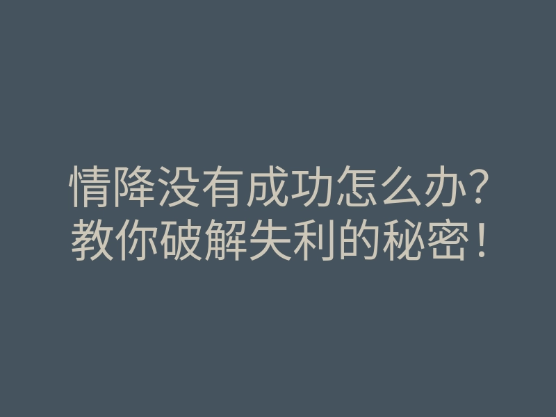 情降没有成功怎么办?教你破解失利的秘密!