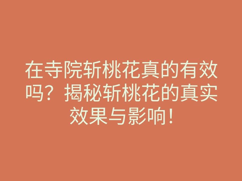在寺院斩桃花真的有效吗？揭秘斩桃花的真实效果与影响！