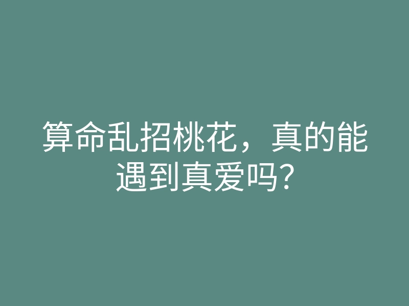 算命乱招桃花，真的能遇到真爱吗？