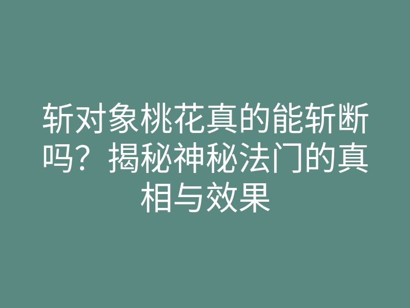 斩对象桃花真的能斩断吗?揭秘神秘法门的真相与效果