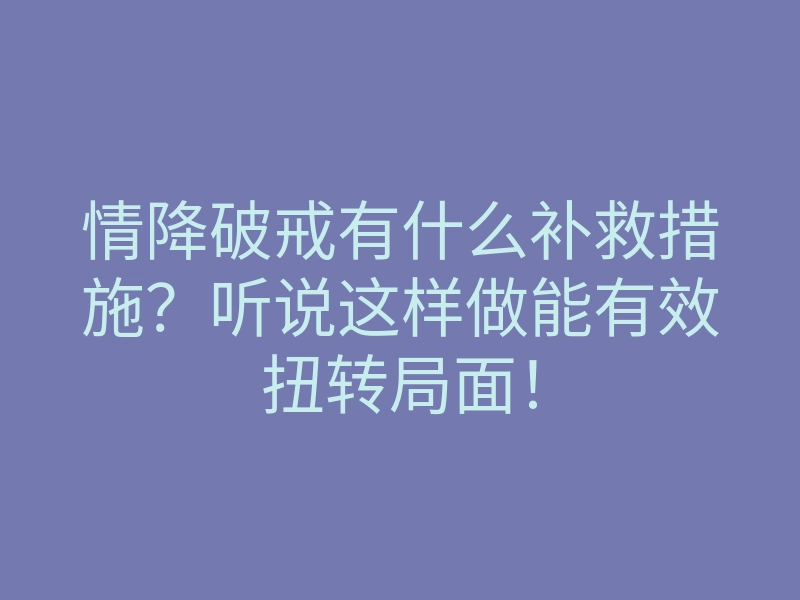 情降破戒有什么补救措施?听说这样做能有效扭转局面!