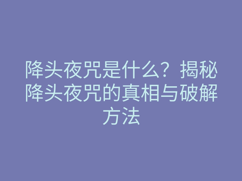 降头夜咒是什么?揭秘降头夜咒的真相与破解方法