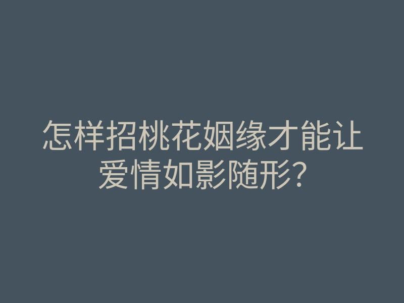 怎样招桃花姻缘才能让爱情如影随形?