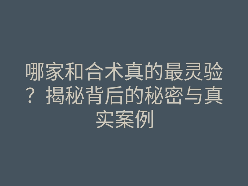 哪家和合术真的最灵验?揭秘背后的秘密与真实案例