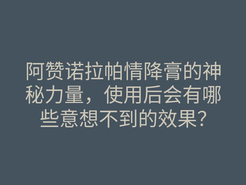 阿赞诺拉帕情降膏的神秘力量,使用后会有哪些意想不到的效果?