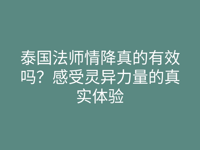 泰国法师情降真的有效吗?感受灵异力量的真实体验