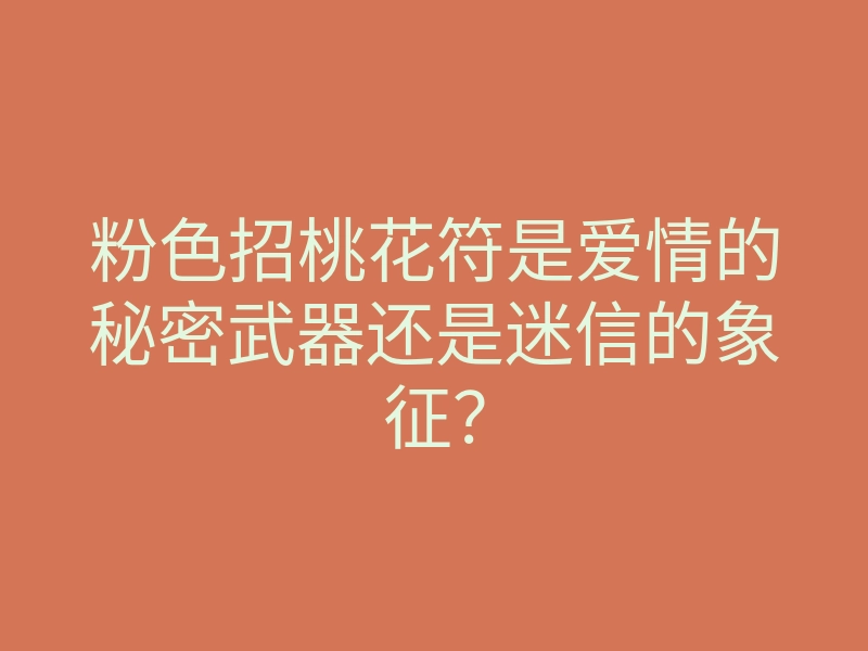 粉色招桃花符是爱情的秘密武器还是迷信的象征?